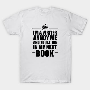 Writer - I'm a writer annoy me and you'll die in my next book T-Shirt